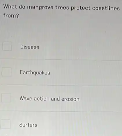 What do mangrove trees protect coastlines
from?
Disease
Earthquakes
Wave action and erosion
Surfers