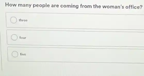 How many people are coming from the woman's office?
three
four
five