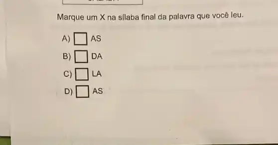 Marque um X na silaba final da palavra que você leu.
A) square  AS
B)	DA
C)	LA
D) square  AS