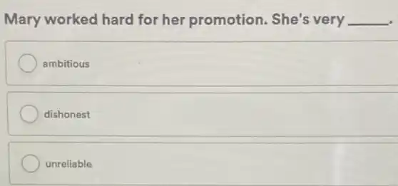 Mary worked hard for her promotion. She's very __
ambitious
dishonest
unreliable