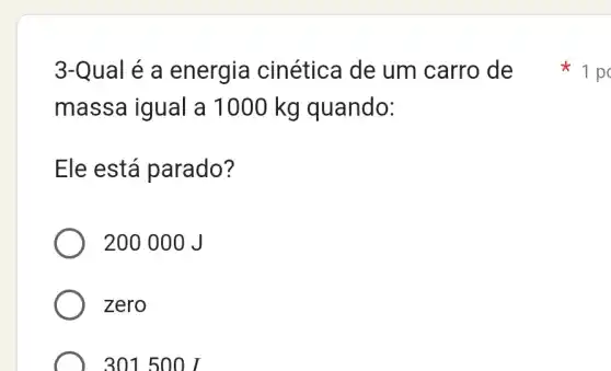 massa igual a 1000 kg quando:
Ele está parado?
200 000 J
zero
) 301500J
3-Qual é a energia cinética de um carro de 1 pc