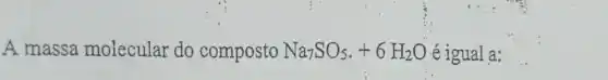 A massa molecular do composto Na_(7)SO_(5)+6H_(2)O éigual a: