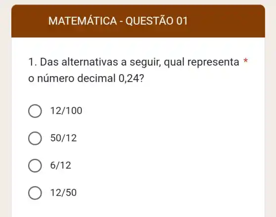 MATEMA TICA - QUES TAO 01
1. Das alternativas a seguir, qual representa
número decimal 0,24?
12/100
50/12
6/12
12/50