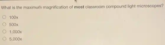 What is the maximum magnification of most classroom compound light microscopes?
100x
500x
1,000x
5,000 x