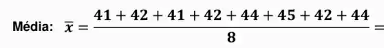 Média: bar (x)=(41+42+41+42+44+45+42+44)/(8)=