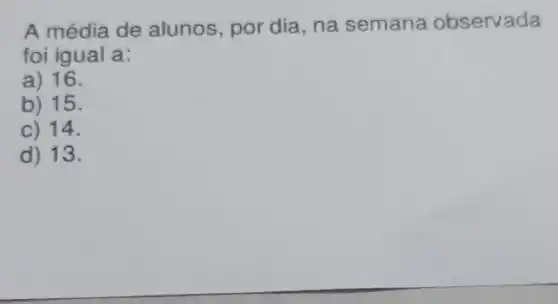 A média de alunos, por dia , na semana observada
foi igual a:
a) 16.
b) 15.
C) 14.
d) 13.