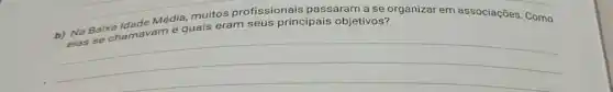 Média, muitos profissionais passaram a se organizar em associações. Como
chamavam e quais eram
ade Mediquais eram seus principais objetivos?
__