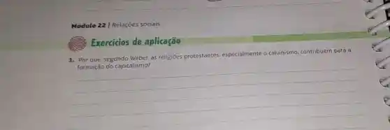 Módulo 22 |Relaçōes sociais
Exercicios de aplicação
1. Por que, segundo Weber, as religioes protestantes especialmente o calvinismo contribuem para a
__