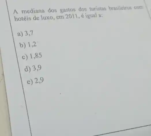 A. mediana dos gastos dos turistas brasileiros com
hotéis de luxo, em 2011, é igual a:
a) 3,7
b) 1,2
c) 1,85
d) 3,9
e) 2,9