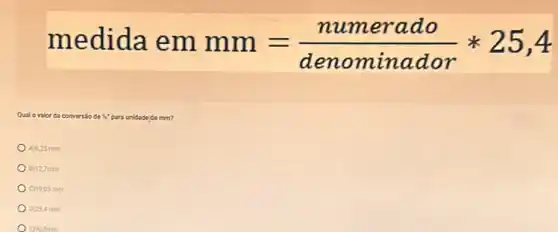 medida em
mm=(numerado)/(denominador)ast 25,4
Qual O valor da conversio do x^ast  para unidade'de mm?
A) 5,35 mm
B) 127 mm
C) 19.05 mm
D) 25.4 mm