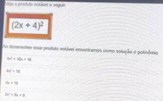 Meja o produto notável a seguir.
(2x+4)^2
Ao desenvolver esse produto notável encontramos como solução o polinômio
4x^2+16x+16
4x^2+16
4x+16
2x^2+8x+8