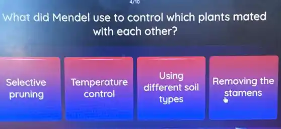 What did Mendel use to control which plants mated
with each other?
Selective
pruning
square 
Temperature
Using
different soil
types
Removing the
stamens