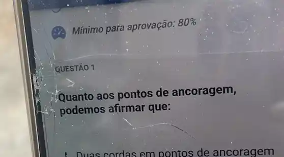 (.). Mínimo para aprovação:
80% 
QUESTÃO 1
Quanto aos pontos de ancoragem,
podemos afirmar que:
Duas cordas em pontos de ancoragem