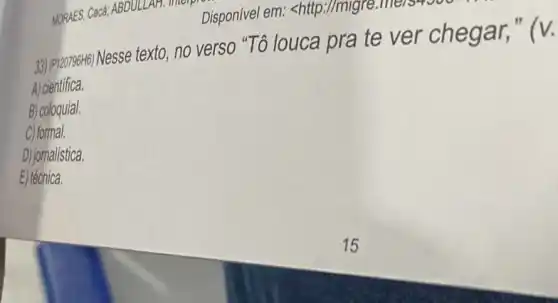 MORAES, Cacá; ABD	merp
33) (P120796H6)Nesse texto, no verso "Tô louca pra te ver chegar,
A) cientifica.
B) coloquial.
C) formal.
D) jornalística.
E) técnica.
Disponivel em: shittp://mlgi