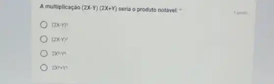 A multiplicação (2X-Y)(2X+Y) seria o produto notável:
(2X-Y)^2
(2X-Y)^3
2x^2-y^2
2X^2+Y^2
1 ponto