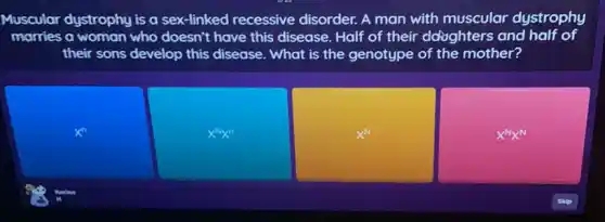 Muscular dystrophy is a sex-linked recessive disorder. A man with muscular dystrophy
morries a woman who doesn't have this disease Half of their ddoghters and half of
their sons develop this disease. What is the genotype of the mother?
x^n
x^Nx^n
x^N