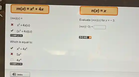 m(x)=x^2+4x
(mn)(x)=
x^2+4x(x)
(x^2+4x)(x)
COMPLETE
Which is equal to:
x^3+4x^2
5x^2
4x^4
COMPLETE
n(x)=x
Evaluate (mn)(x) for x=-3
(mn)(-3)=