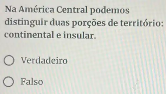 Na América Central podemos
distinguir duas porções de território:
continental e insular.
Verdadeiro
Falso