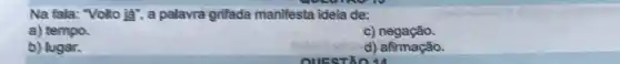 Na fala: "Volto ja"a palavra grifada manifesta idela de:
a) tempo.
b) lugar.
c)negação.
d) afirmação.