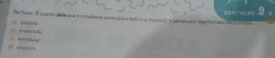 Na frase: "Éa partir dele que o estudante começará a definir a resposta", a palavra em negrito substituro termo:
a) questão.
b) enunciado
c) vestibular.
d) resposta.