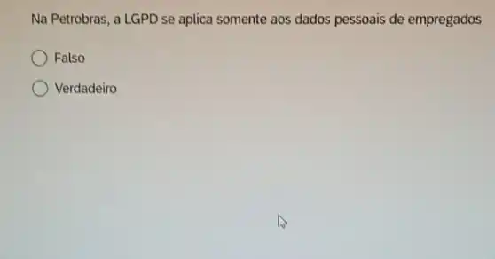 Na Petrobras, a LGPD se aplica somente aos dados pessoais de empregados
Falso
Verdadeiro