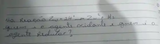 Na Reafeáo mathrm(Zu)+2 mathrm(H)^+ arrow 2 mathrm(~N)^2+mathrm(H)_(2) quem + o agente oxidante e quem í agente Redutar?