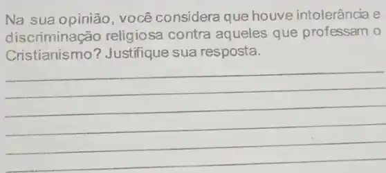 Na sua opinião você considera que houve intolerância e
discrimina cão religiosa contra aqueles que professam 0
Cristianismo ? Justifique sua resposta.
__