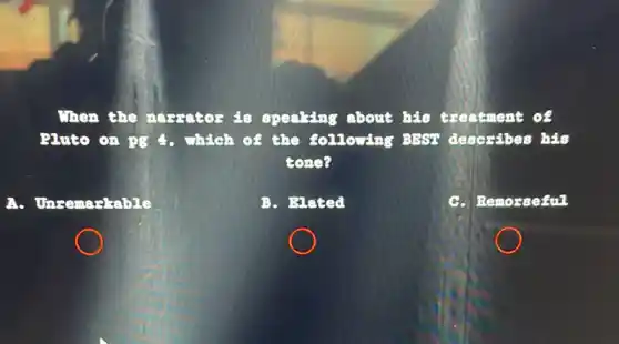 When the narratos is speaking about his treatment of
Pluto on pg 4. Thich of the 80110vàng BEST describes his
cone?
a Unremarkable
B. Blated
C. Remorseful