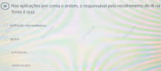 Nas aplicações por conta e ordem, o responsável pelo recolhimento do IR na
fonte é o(a):
instituição intermediadora.
gestor.
custodiante.
administrador