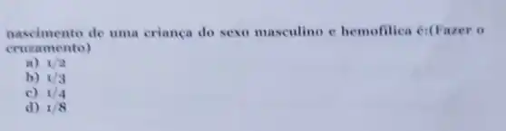 nascimento de uma criança do sexo masculino c hemofilica 6:(Fazer 0
cruzamento)
a) 1/2
b) 1/3
c) 1/4
d) 1/8