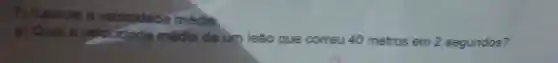 nc aloule a velocidade média.
a) Qual a velecidade média de ùm leão que correu 40 metros em 2 segundos?