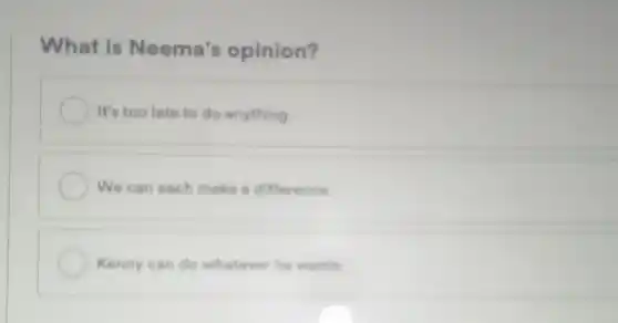 What is Neema's opinion?
It's too late to do anything
We can each make a difference
Kenny can do whatever he wants.