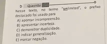 Nesse texto, no termo "unlimited", o prefixo
destacado foi usado para
A) apontar incompreensão.
B) apresentar incerteza.
C) demonstrar duplicidade.
D) indicar generalização.
E) marcar negação.