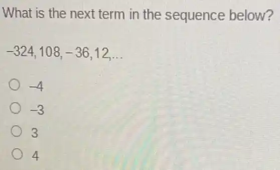 What is the next term in the sequence below?
-324,108,-36,12,ldots 
-4
-3
3
4