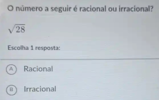 número a se guir é racional ou irracional?
sqrt (28)
Escolha 1 resposta:
A Racional
B Irracional