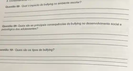 no ambiente escolar?
__
Questão 09-Quais sô as principais consequências do bullying no desenvolvimento social e
psicolôgico dos adolescentes?
__
uestão 10- Quais sâo os tipos de bullying?
__