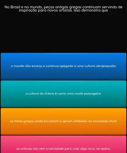 No Brasil e no myndo , peças antigas gregas continuam servindo de
mundo não evoluiu e continua apegado a uma cultura ultrapassada.
a cultura da Grécia é é como uma moda passageira.
os mitos gregos ainda encantam e geram reflexões na sociedade atual.
os artistas não têm criatividade para criar algo novo no teatro.