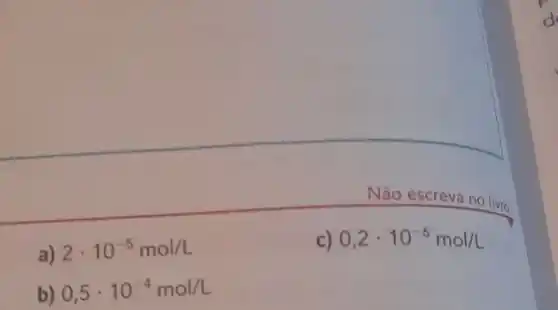 Não escreva no livro
a) 2cdot 10^-5mol/L
c) 0,2cdot 10^-6mol/L
b) 0,5cdot 10^-4mol/L