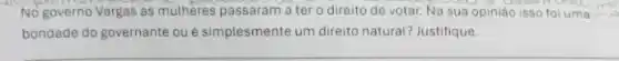 No governo Vargas as mulheres passaram a tero direito de votar. Na sua opiniáo isso foi u
bondade do governante ou é simplesmente um direito natural? Justifique.