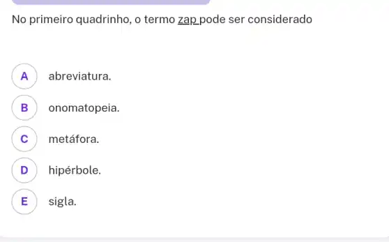 No primeiro quadrinho, o termo zap pode ser considerado
A abreviatura.
n
B ) onomatopeia.
C ) metáfora.
D hipérbole.
E sigla.