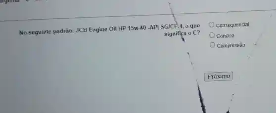 No seguinte padrão: JCB Engine Oil HP 15w-40 -API SGICA, 4, 0 que
significa oC
Consequencial
Conciso
Compressão