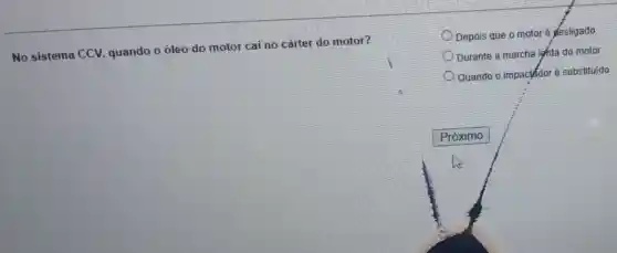 No sistema CCV quando o óleo do motor cai no cárter do motor?
Depois que o motor é desligado
Durante a marcha lghta do motor
Quando o impacidoré substituído