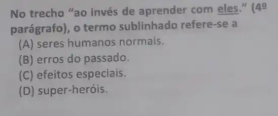 No trecho "ao invés de aprender com eles." (49
parágrafo), o termo sublinhado refere-se a
(A) seres humanos normais.
(B) erros do passado.
(C) efeitos especiais.
(D) super-heróis.