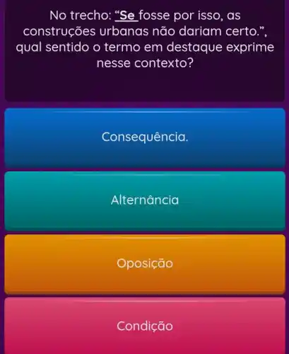 No trecho: "Se fosse por isso , as
construções ; urbanas não dariam certo.",
qual sentido o termo em destaque exprime
nesse contexto?
Consequência.
Alternancia
Oposição
Condição