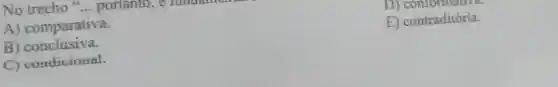 No trecho is __ portanto
D)conformative.
A)comparativa.
E)contraditória.
B)conclusiva.
C)condicional.