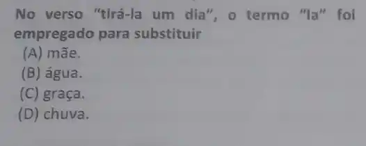 No verso "tirá-la um dia", o termo "la" foi
empregado para substituir
(A) mãe.
(B) água.
(C) graça.
(D) chuva.