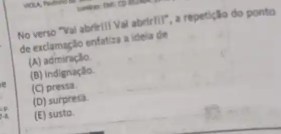 No verso "Yai abrir!Val abrirlll", a repetição do ponto
de exclamação enfatiza a idela de
(A) admiração.
(B) indignação.
(C) pressa.
(D) surpresa.
(E) susto.