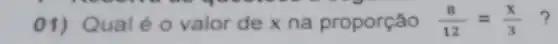 nooo - yo our
01) Qual é o valor de x na proporção (8)/(12)=(x)/(3) ?