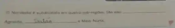 Nordeste subdividido em quatro sub-regiōes. São elas:
__
Agreste, __ e Meio-Norte.