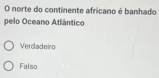 norte do continente africano é banhado
pelo Oceano Atlântico
Verdadeiro
Falso